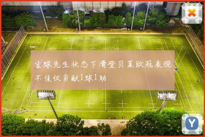 金球先生状态下滑登贝莱欧冠表现不佳仅贡献1球1助