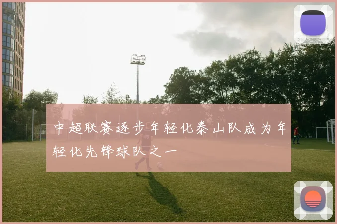 中超联赛逐步年轻化泰山队成为年轻化先锋球队之一