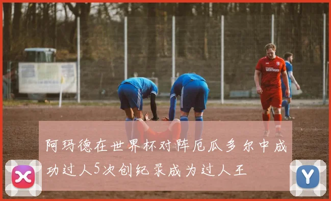 阿玛德在世界杯对阵厄瓜多尔中成功过人5次创纪录成为过人王