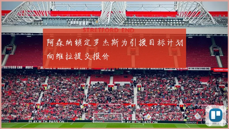 阿森纳锁定罗杰斯为引援目标计划向维拉提交报价